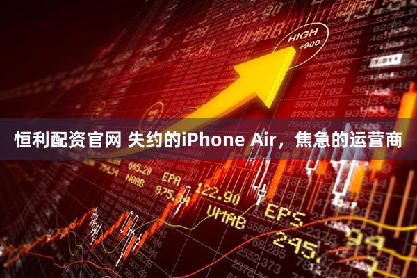 恒利配资官网 失约的iPhone Air，焦急的运营商