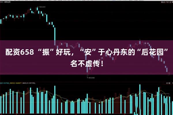 配资658 “振”好玩，“安”于心丹东的“后花园”名不虚传！