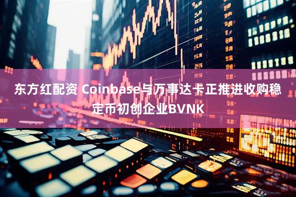 东方红配资 Coinbase与万事达卡正推进收购稳定币初创企业BVNK