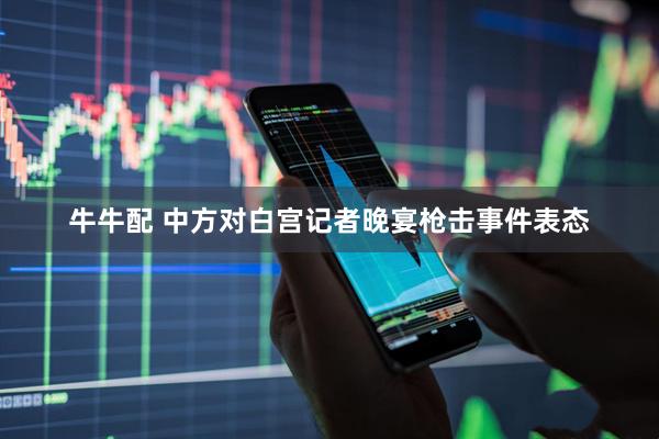 牛牛配 中方对白宫记者晚宴枪击事件表态