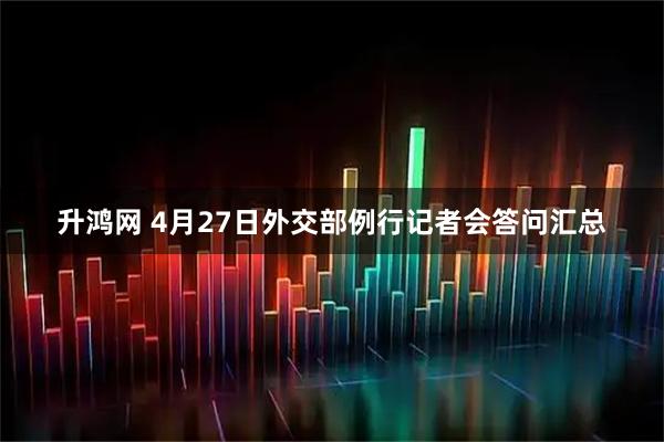 升鸿网 4月27日外交部例行记者会答问汇总